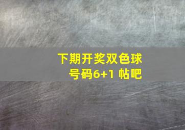 下期开奖双色球号码6+1 帖吧